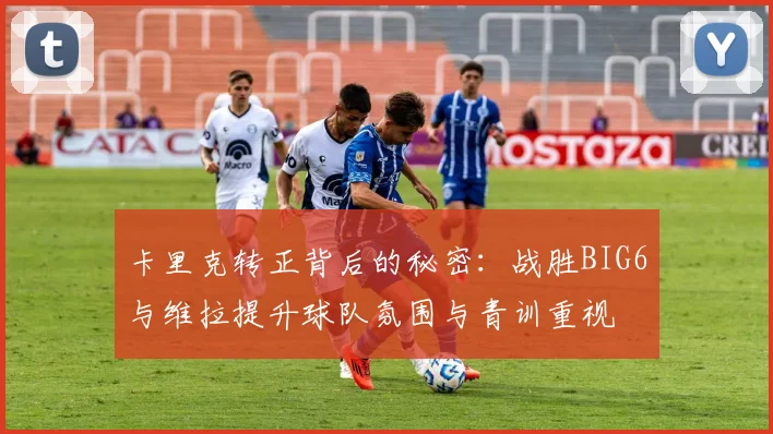 卡里克转正背后的秘密：战胜BIG6与维拉提升球队氛围与青训重视