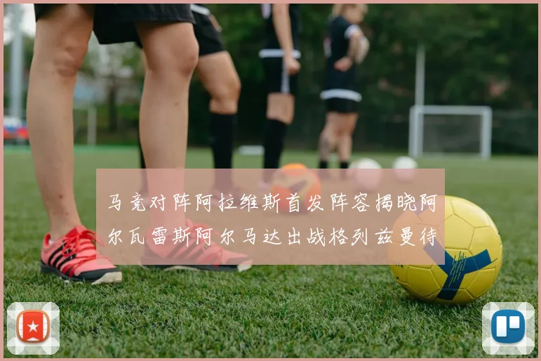 马竞对阵阿拉维斯首发阵容揭晓阿尔瓦雷斯阿尔马达出战格列兹曼待命