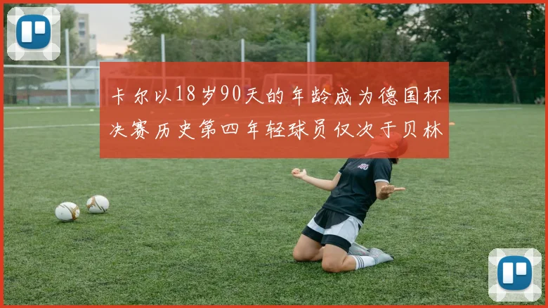 卡尔以18岁90天的年龄成为德国杯决赛历史第四年轻球员仅次于贝林等人
