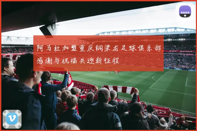 阿马杜加盟重庆铜梁龙足球俱乐部感谢与祝福共迎新征程