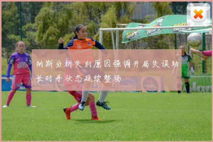 纳斯分析失利原因强调开局失误助长对手状态延续整场