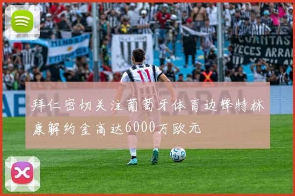 拜仁密切关注葡萄牙体育边锋特林康解约金高达6000万欧元